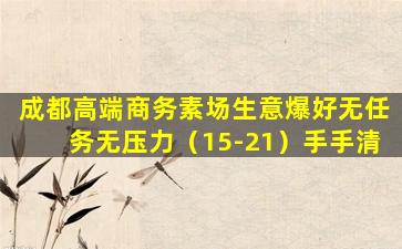 成都高端商务素场生意爆好无任务无压力（15-21）手手清